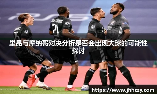 里昂与摩纳哥对决分析是否会出现大球的可能性探讨